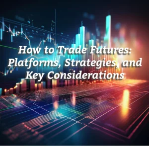 How to Trade Futures: Platforms, Strategies, and Key Considerations